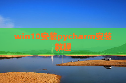 win10安装pycharm安装教程 win10安装pycharm安装教程